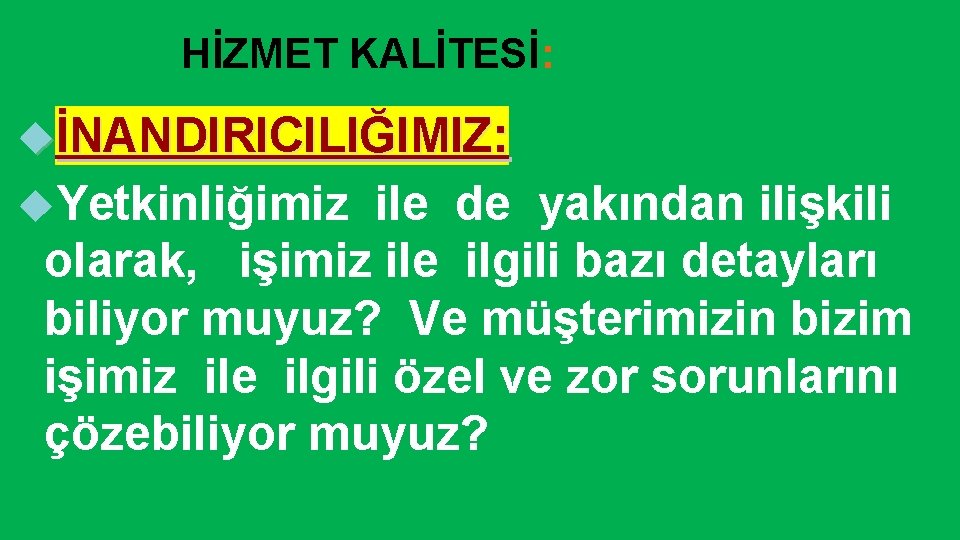 HİZMET KALİTESİ: İNANDIRICILIĞIMIZ: Yetkinliğimiz ile de yakından ilişkili olarak, işimiz ile ilgili bazı detayları