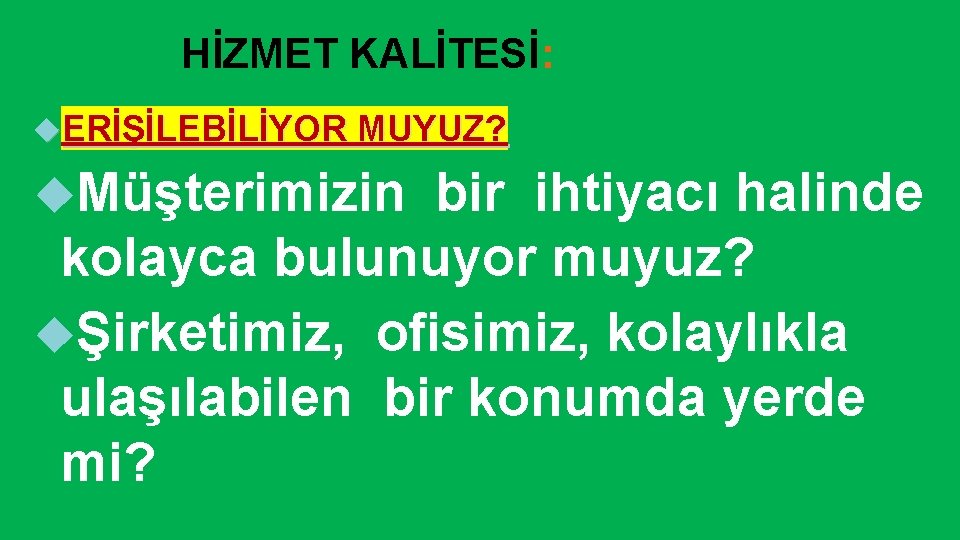 HİZMET KALİTESİ: ERİŞİLEBİLİYOR MUYUZ? Müşterimizin bir ihtiyacı halinde kolayca bulunuyor muyuz? Şirketimiz, ofisimiz, kolaylıkla