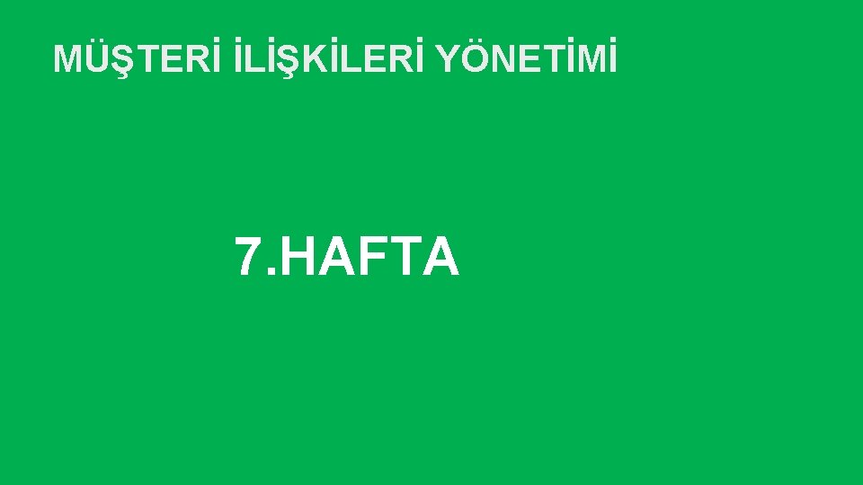 MÜŞTERİ İLİŞKİLERİ YÖNETİMİ 7. HAFTA 