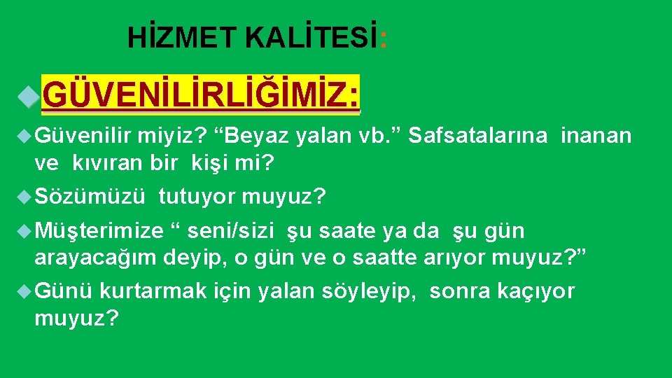 HİZMET KALİTESİ: GÜVENİLİRLİĞİMİZ: Güvenilir miyiz? “Beyaz yalan vb. ” Safsatalarına inanan ve kıvıran bir