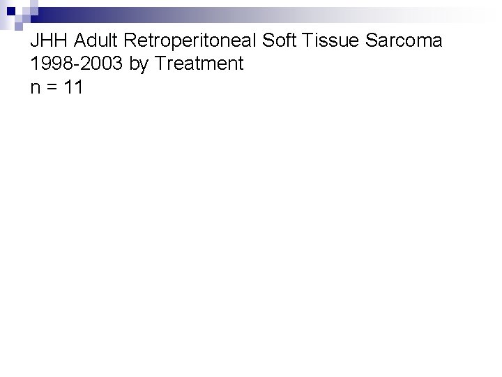 JHH Adult Retroperitoneal Soft Tissue Sarcoma 1998 -2003 by Treatment n = 11 