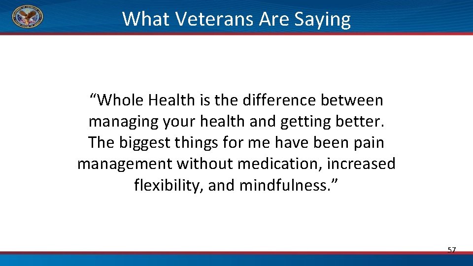 What Veterans Are Saying “Whole Health is the difference between managing your health and