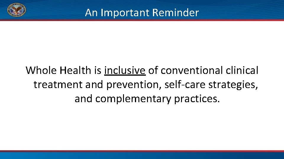 An Important Reminder Whole Health is inclusive of conventional clinical treatment and prevention, self-care