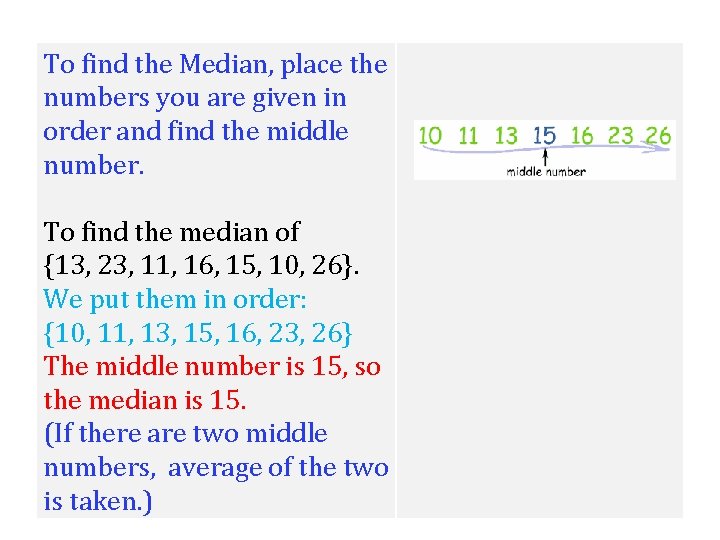 To find the Median, place the numbers you are given in order and find