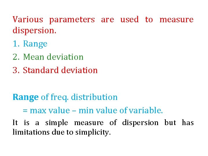 Various parameters are used to measure dispersion. 1. Range 2. Mean deviation 3. Standard