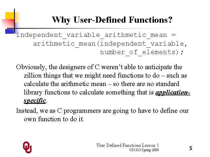 Why User-Defined Functions? independent_variable_arithmetic_mean = arithmetic_mean(independent_variable, number_of_elements); Obviously, the designers of C weren’t able