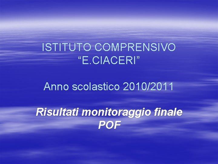 ISTITUTO COMPRENSIVO “E. CIACERI” Anno scolastico 2010/2011 Risultati monitoraggio finale POF 
