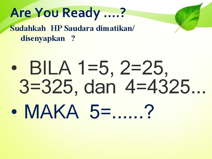 Are You Ready. . ? Sudahkah HP Saudara dimatikan/ disenyapkan ? • BILA 1=5,