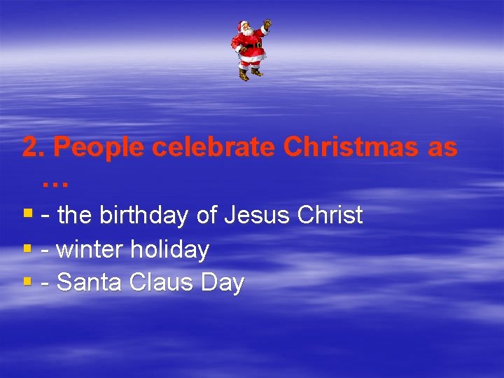 2. People celebrate Christmas as … § - the birthday of Jesus Christ §