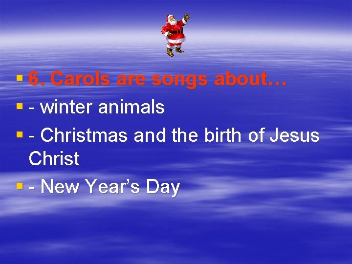 § 6. Carols are songs about… § - winter animals § - Christmas and