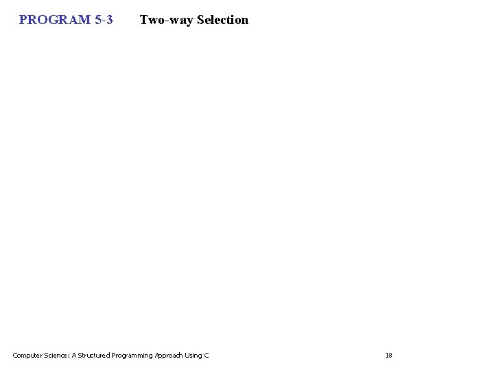 PROGRAM 5 -3 Two-way Selection Computer Science: A Structured Programming Approach Using C 18