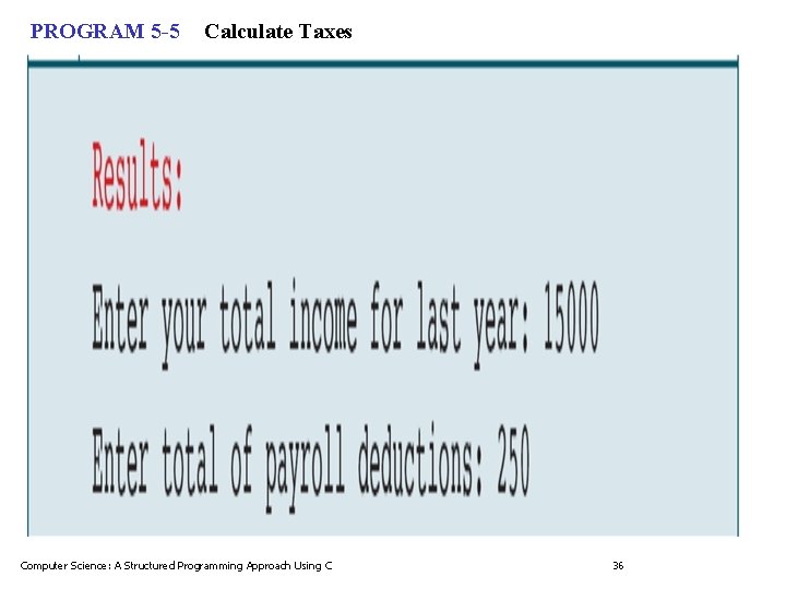 PROGRAM 5 -5 Calculate Taxes Computer Science: A Structured Programming Approach Using C 36
