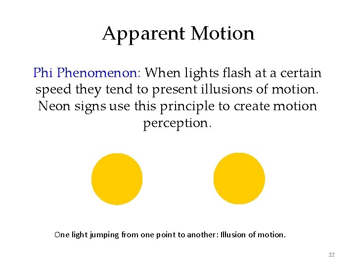 Apparent Motion Phi Phenomenon: When lights flash at a certain speed they tend to