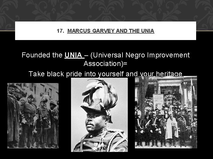 17. MARCUS GARVEY AND THE UNIA Founded the UNIA – (Universal Negro Improvement Association)=