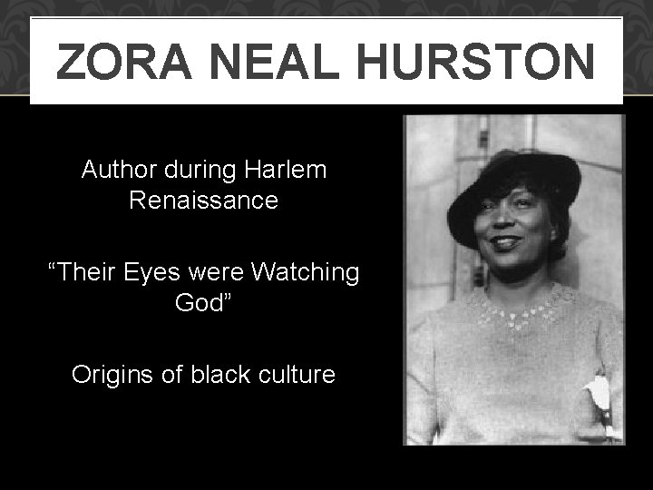 ZORA NEAL HURSTON Author during Harlem Renaissance “Their Eyes were Watching God” Origins of