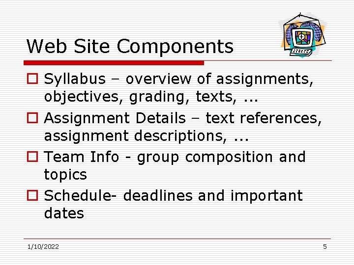 Web Site Components o Syllabus – overview of assignments, objectives, grading, texts, . .