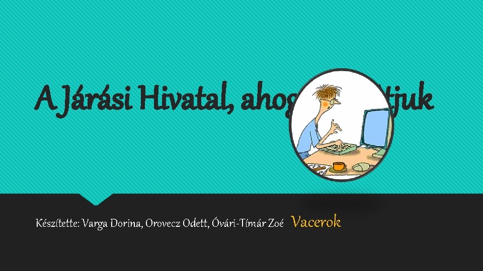 A Járási Hivatal, ahogy mi látjuk Készítette: Varga Dorina, Orovecz Odett, Óvári-Tímár Zoé Vacerok