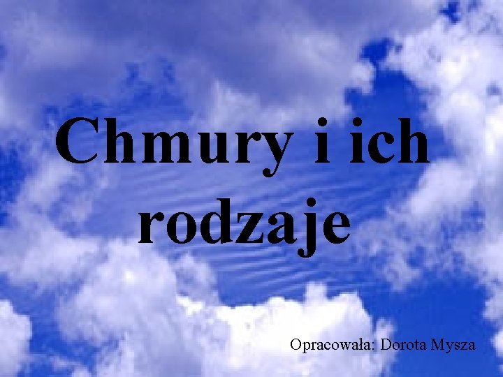 Chmury i ich rodzaje Opracowała: Dorota Mysza 