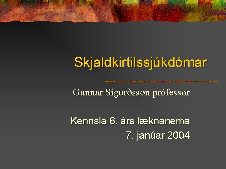Skjaldkirtilssjúkdómar Gunnar Sigurðsson prófessor Kennsla 6. árs læknanema 7. janúar 2004 