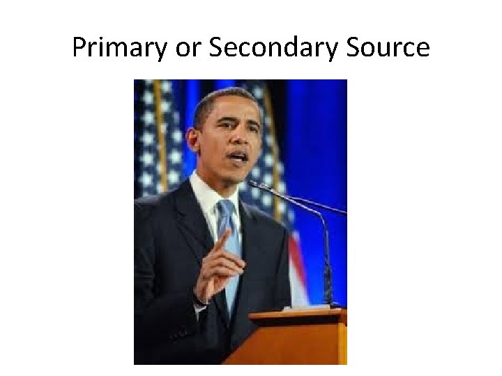 Primary or Secondary Source Primary or Secondary Source
