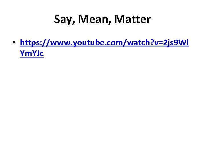 Say, Mean, Matter • https: //www. youtube. com/watch? v=2 js 9 Wl Ym. YJc Say, Mean, Matter • https: //www. youtube. com/watch? v=2 js 9 Wl Ym. YJc
