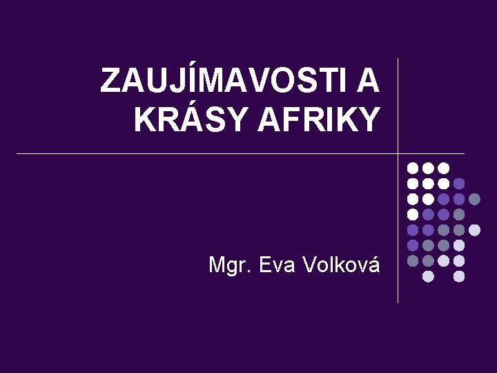 ZAUJÍMAVOSTI A KRÁSY AFRIKY Mgr. Eva Volková 