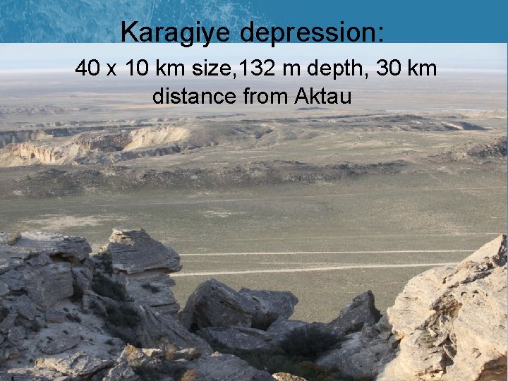 Karagiye depression: 40 x 10 km size, 132 m depth, 30 km distance from