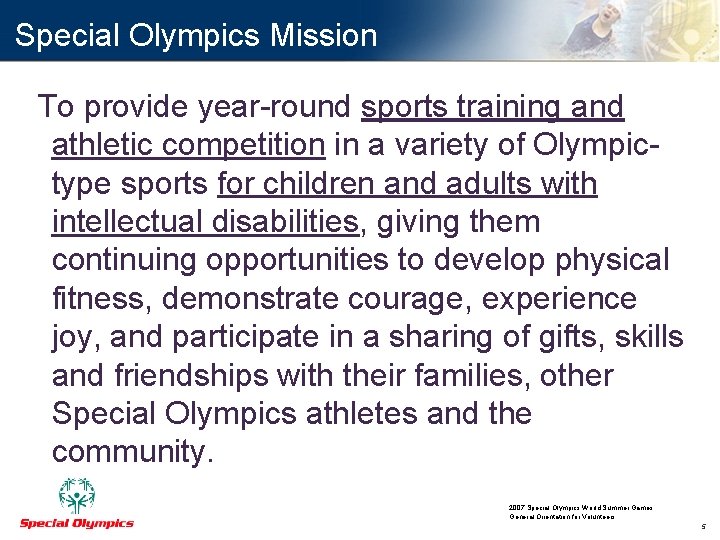 Special Olympics Mission To provide year-round sports training and athletic competition in a variety