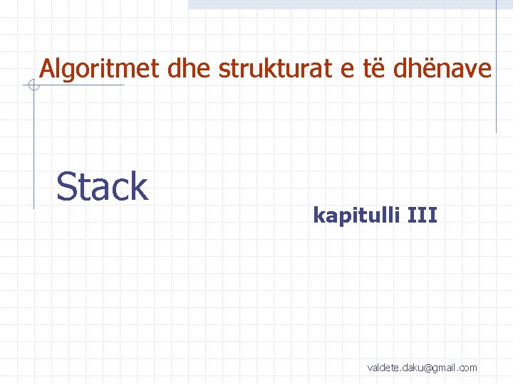 Algoritmet dhe strukturat e të dhënave Stack kapitulli III valdete. daku@gmail. com 