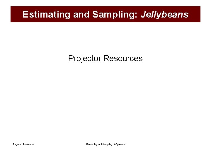 Estimating and Sampling: Jellybeans Projector Resources Estimating and Sampling: Jellybeans 