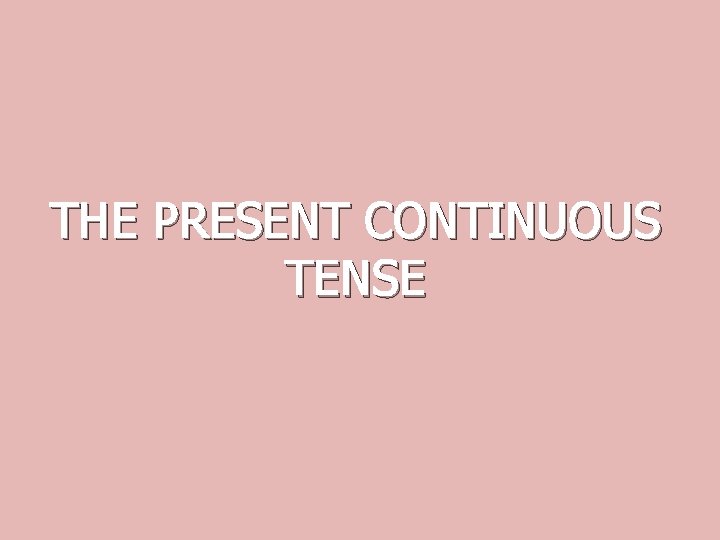 THE PRESENT CONTINUOUS TENSE 