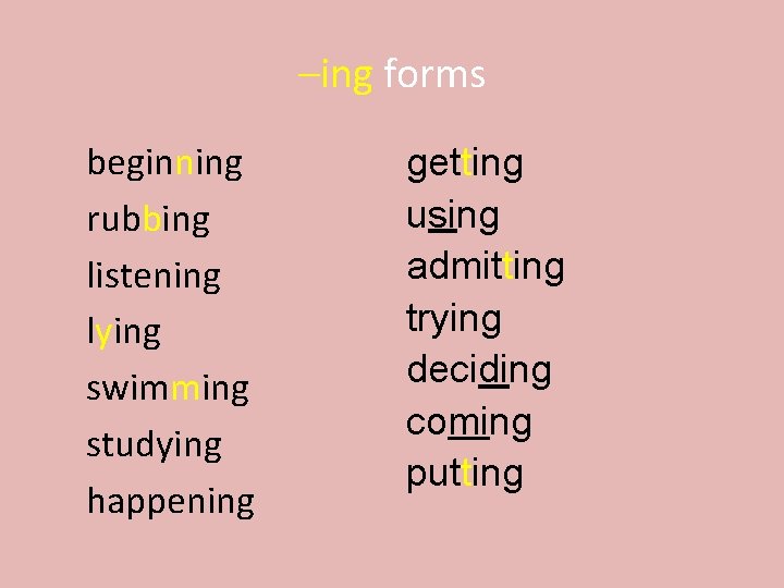 –ing forms beginning rubbing listening lying swimming studying happening getting using admitting trying deciding