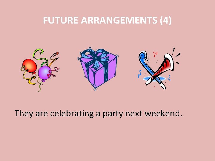 FUTURE ARRANGEMENTS (4) They are celebrating a party next weekend. 