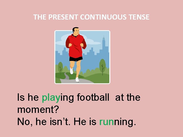 THE PRESENT CONTINUOUS TENSE Is he playing football at the moment? No, he isn’t.