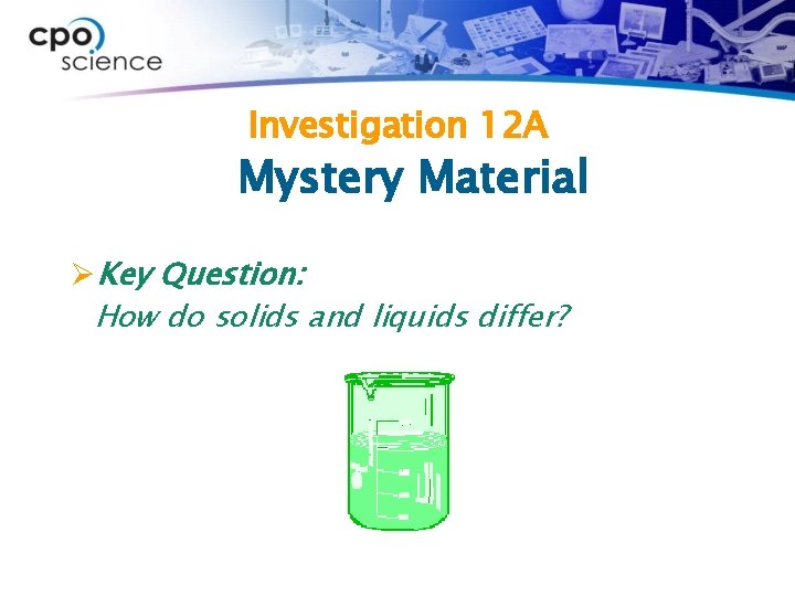 Investigation 12 A Mystery Material ØKey Question: How do solids and liquids differ? 