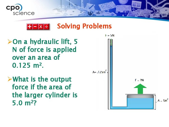 Solving Problems ØOn a hydraulic lift, 5 N of force is applied over an