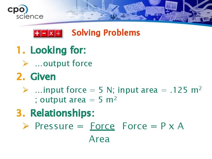 Solving Problems 1. Looking for: Ø …output force 2. Given Ø …input force =