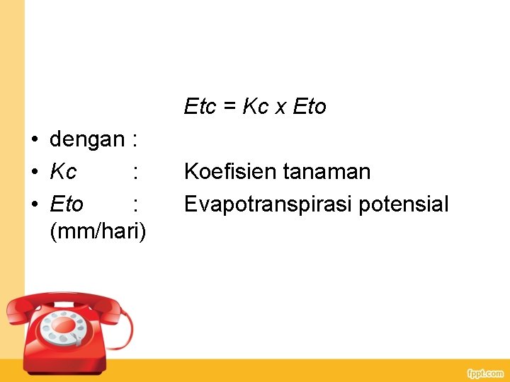 Etc = Kc x Eto • dengan : • Kc : • Eto :