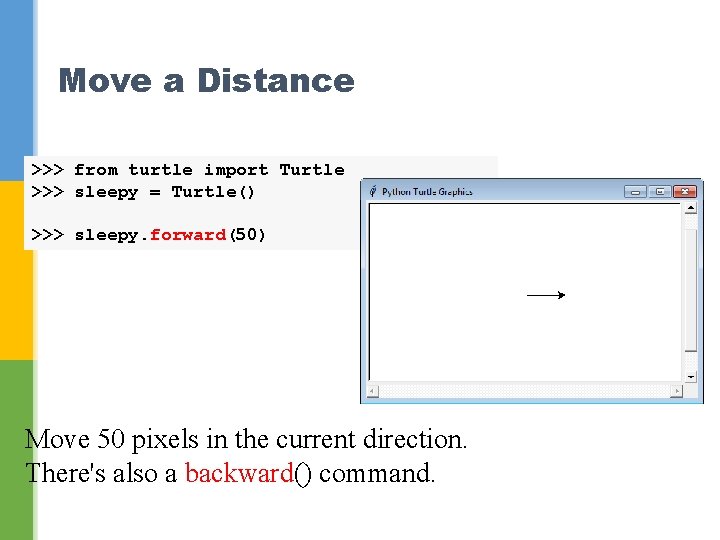 Move a Distance >>> from turtle import Turtle >>> sleepy = Turtle() >>> sleepy.