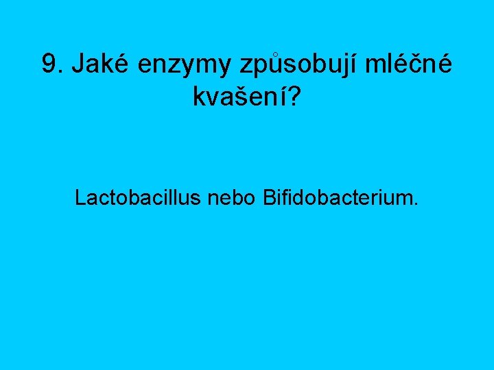 9. Jaké enzymy způsobují mléčné kvašení? Lactobacillus nebo Bifidobacterium. 