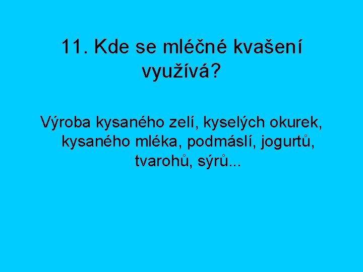 11. Kde se mléčné kvašení využívá? Výroba kysaného zelí, kyselých okurek, kysaného mléka, podmáslí,