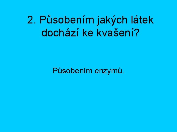 2. Působením jakých látek dochází ke kvašení? Působením enzymů. 