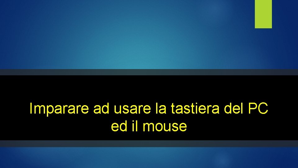 Imparare ad usare la tastiera del PC ed il mouse Imparare ad usare la tastiera del PC ed il mouse