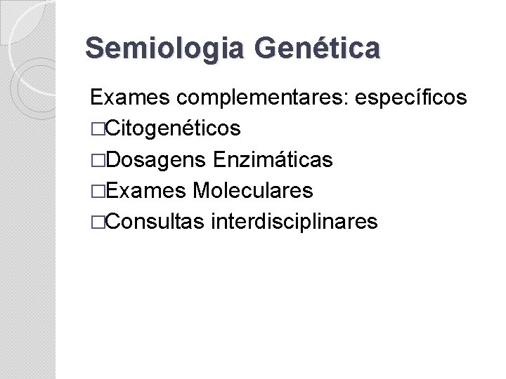 Semiologia Genética Exames complementares: específicos �Citogenéticos �Dosagens Enzimáticas �Exames Moleculares �Consultas interdisciplinares 