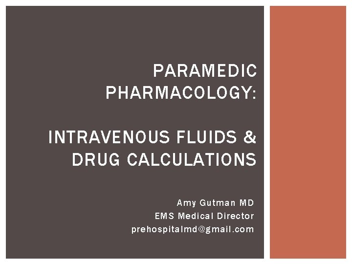 PARAMEDIC PHARMACOLOGY: INTRAVENOUS FLUIDS & DRUG CALCULATIONS Amy Gutman MD EMS Medical Director prehospitalmd@gmail.