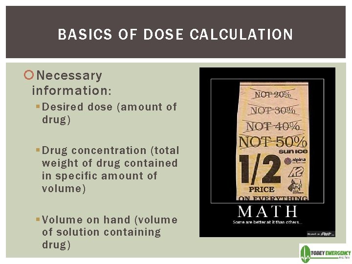 BASICS OF DOSE CALCULATION Necessary information: § Desired dose (amount of drug) § Drug