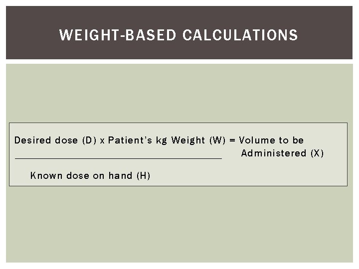 WEIGHT-BASED CALCULATIONS Desired dose (D) x Patient’s kg Weight (W) = Volume to be