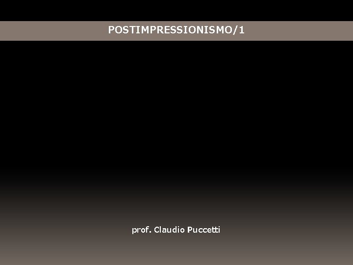 POSTIMPRESSIONISMO/1 prof. Claudio Puccetti POSTIMPRESSIONISMO/1 prof. Claudio Puccetti