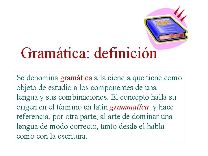 Gramática: definición Se denomina gramática a la ciencia que tiene como objeto de estudio