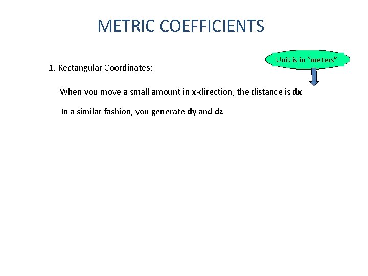 METRIC COEFFICIENTS 1. Rectangular Coordinates: Unit is in “meters” When you move a small